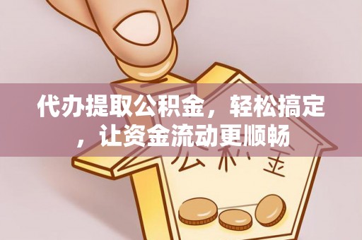 峨边代办提取公积金，轻松搞定，让资金流动更顺畅