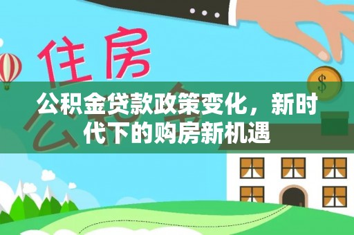 峨边公积金贷款政策变化，新时代下的购房新机遇