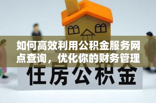 峨边如何高效利用公积金服务网点查询，优化你的财务管理