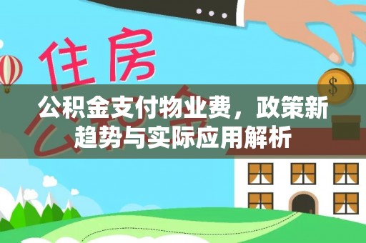 峨边公积金支付物业费，政策新趋势与实际应用解析