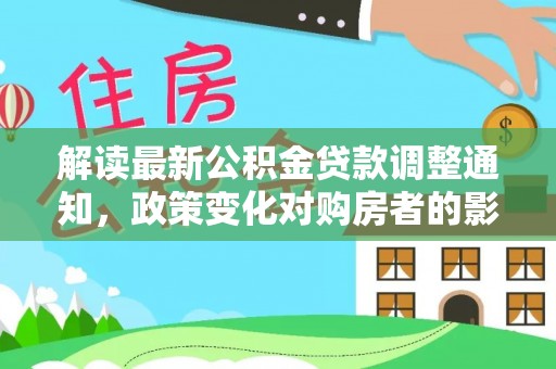 峨边解读最新公积金贷款调整通知，政策变化对购房者的影响