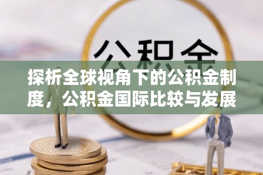 峨边探析全球视角下的公积金制度，公积金国际比较与发展趋势