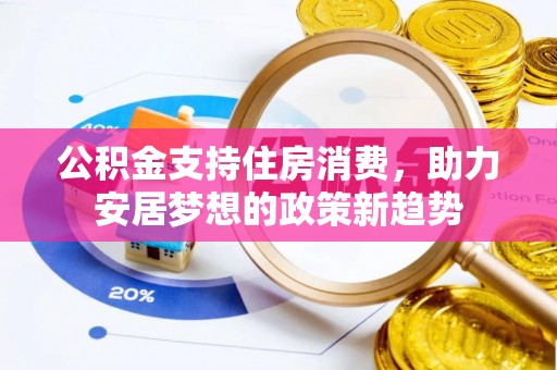 峨边公积金支持住房消费，助力安居梦想的政策新趋势