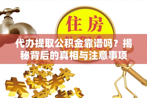 峨边代办提取公积金靠谱吗？揭秘背后的真相与注意事项