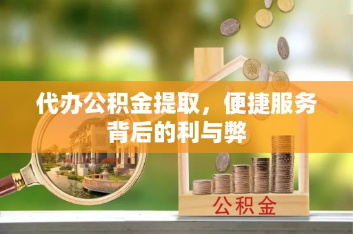 峨边代办公积金提取，便捷服务背后的利与弊