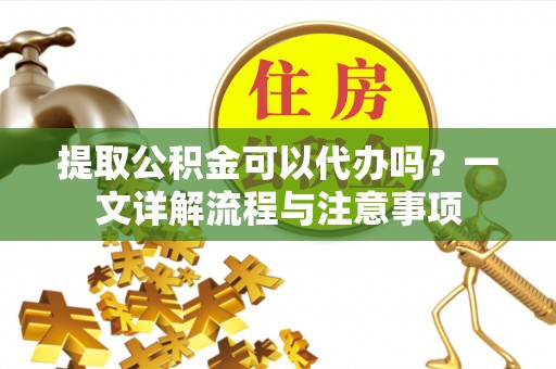 峨边提取公积金可以代办吗？一文详解流程与注意事项