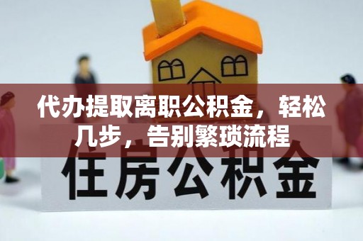 峨边代办提取离职公积金，轻松几步，告别繁琐流程