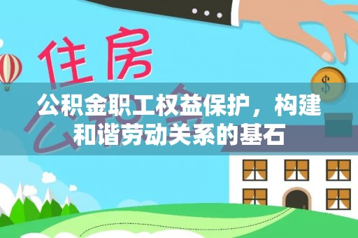 峨边公积金职工权益保护，构建和谐劳动关系的基石