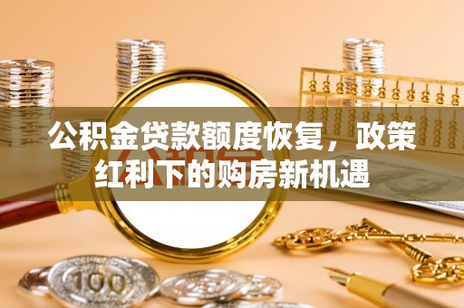 峨边公积金贷款额度恢复，政策红利下的购房新机遇