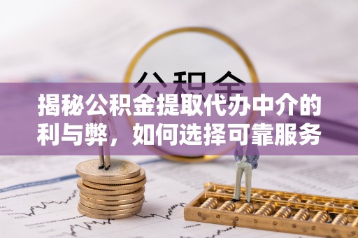 峨边揭秘公积金提取代办中介的利与弊，如何选择可靠服务？