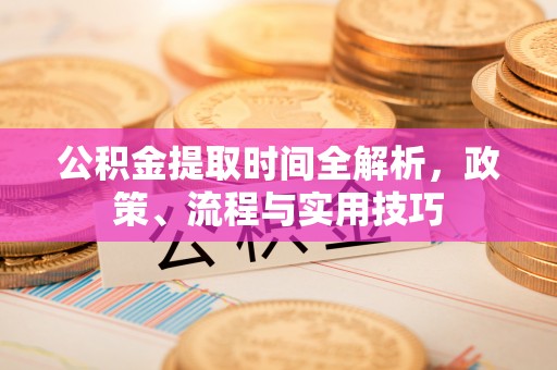 峨边公积金提取时间全解析，政策、流程与实用技巧