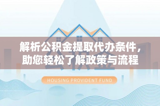 峨边解析公积金提取代办条件，助您轻松了解政策与流程