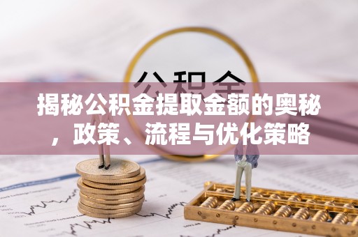 峨边揭秘公积金提取金额的奥秘，政策、流程与优化策略