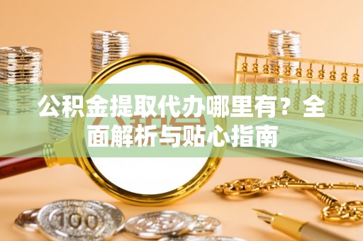 峨边公积金提取代办哪里有？全面解析与贴心指南