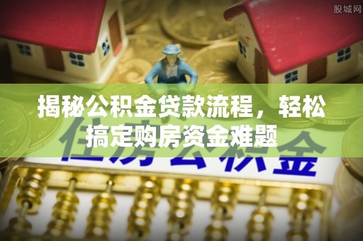 峨边揭秘公积金贷款流程，轻松搞定购房资金难题