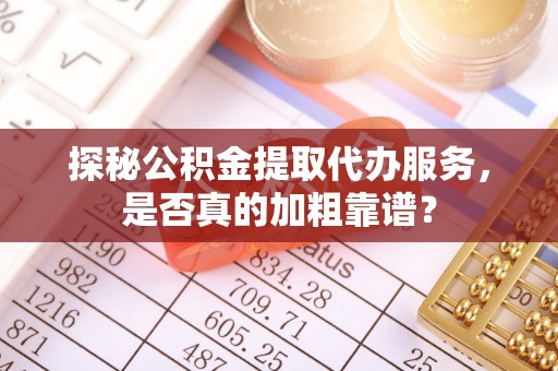 峨边探秘公积金提取代办服务，是否真的加粗靠谱？