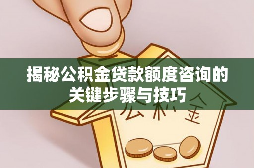峨边揭秘公积金贷款额度咨询的关键步骤与技巧