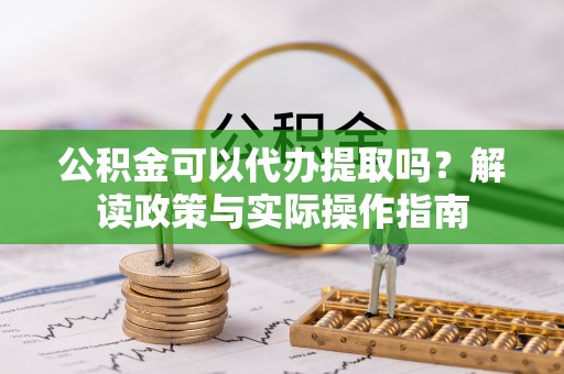 峨边公积金可以代办提取吗？解读政策与实际操作指南