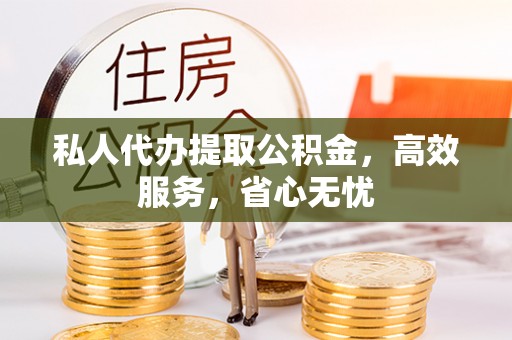 峨边私人代办提取公积金，高效服务，省心无忧