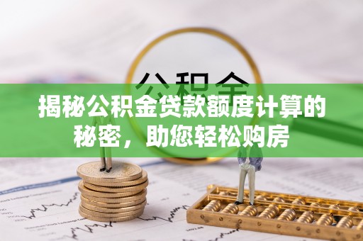峨边揭秘公积金贷款额度计算的秘密，助您轻松购房