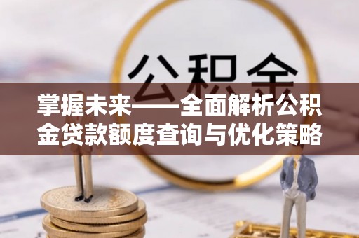 峨边掌握未来——全面解析公积金贷款额度查询与优化策略
