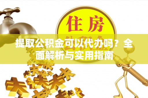 峨边提取公积金可以代办吗？全面解析与实用指南