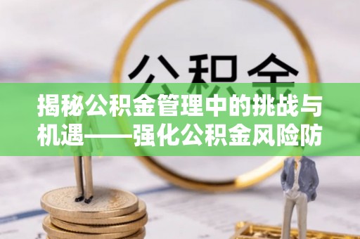 峨边揭秘公积金管理中的挑战与机遇——强化公积金风险防控的多维策略