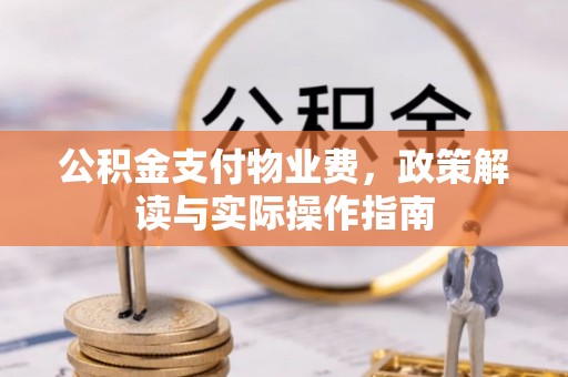 峨边公积金支付物业费，政策解读与实际操作指南