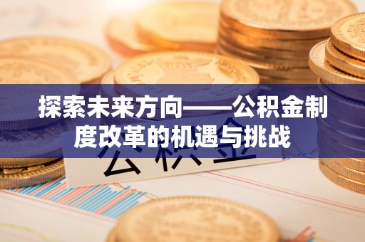峨边探索未来方向——公积金制度改革的机遇与挑战