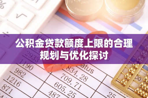 峨边公积金贷款额度上限的合理规划与优化探讨