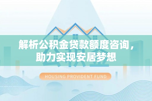 峨边解析公积金贷款额度咨询，助力实现安居梦想