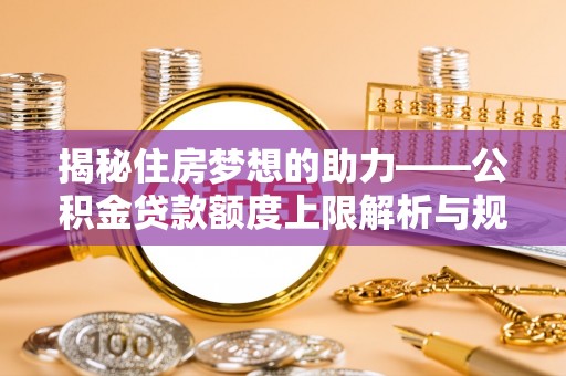 峨边揭秘住房梦想的助力——公积金贷款额度上限解析与规划