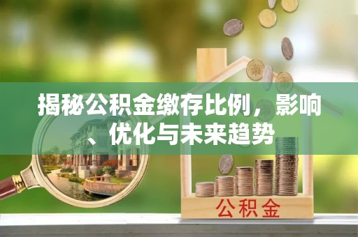 峨边揭秘公积金缴存比例，影响、优化与未来趋势