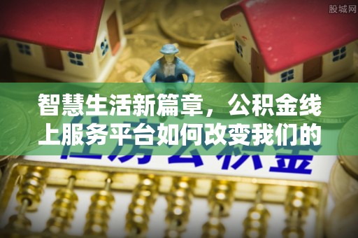 峨边智慧生活新篇章，公积金线上服务平台如何改变我们的日常