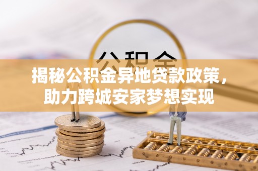 峨边揭秘公积金异地贷款政策，助力跨城安家梦想实现