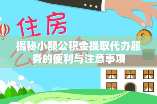 峨边揭秘小额公积金提取代办服务的便利与注意事项