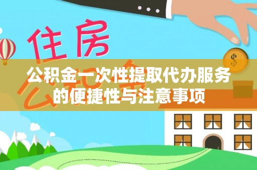 峨边公积金一次性提取代办服务的便捷性与注意事项