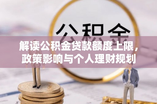 峨边解读公积金贷款额度上限，政策影响与个人理财规划