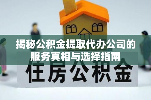 峨边揭秘公积金提取代办公司的服务真相与选择指南