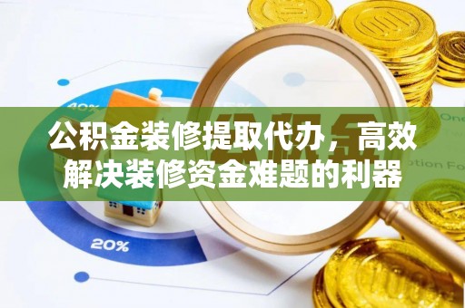 峨边公积金装修提取代办，高效解决装修资金难题的利器