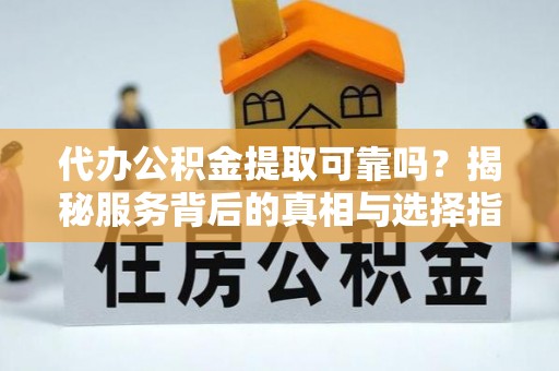 峨边代办公积金提取可靠吗？揭秘服务背后的真相与选择指南