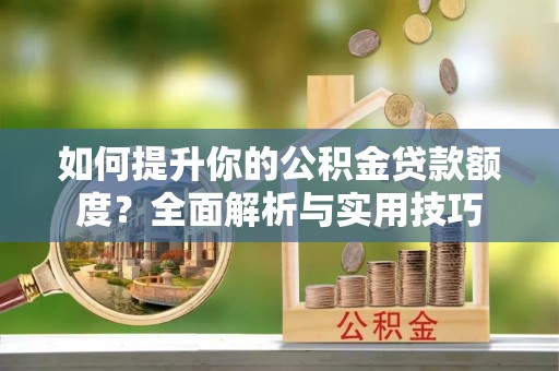 峨边如何提升你的公积金贷款额度？全面解析与实用技巧