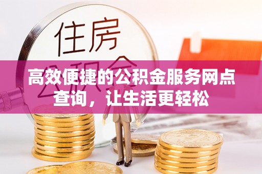 峨边高效便捷的公积金服务网点查询，让生活更轻松
