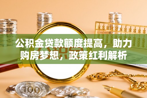 峨边公积金贷款额度提高，助力购房梦想，政策红利解析