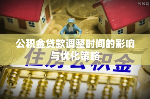 峨边公积金贷款调整时间的影响与优化策略