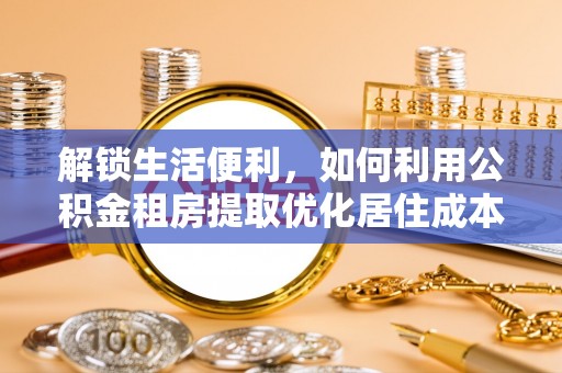 峨边解锁生活便利，如何利用公积金租房提取优化居住成本