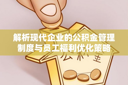 峨边解析现代企业的公积金管理制度与员工福利优化策略