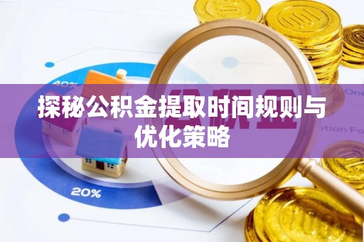 峨边探秘公积金提取时间规则与优化策略