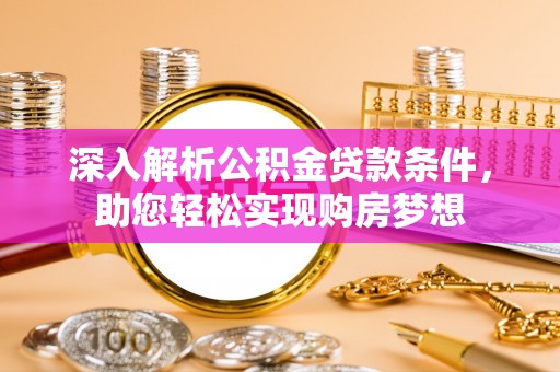 峨边深入解析公积金贷款条件，助您轻松实现购房梦想