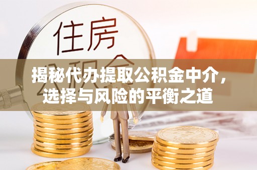 峨边揭秘代办提取公积金中介，选择与风险的平衡之道